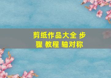 剪纸作品大全 步骤 教程 轴对称